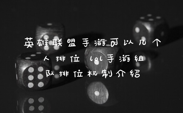 英雄联盟手游可以几个人排位 lol手游组队排位机制介绍