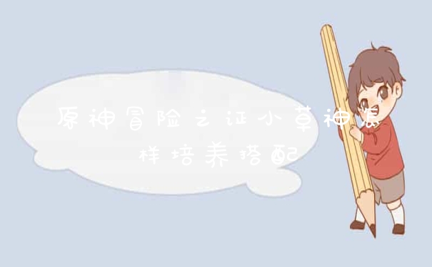 原神冒险之证小草神怎样培养搭配