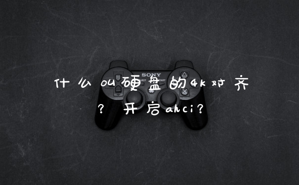 什么叫硬盘的4k对齐？开启ahci？