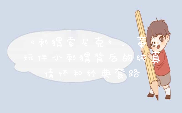 《刺猬索尼克》，童年玩伴小刺猬背后的纯真情怀和经典套路
