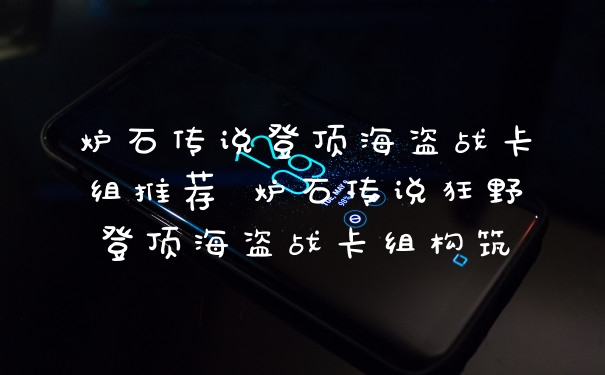 炉石传说登顶海盗战卡组推荐 炉石传说狂野登顶海盗战卡组构筑