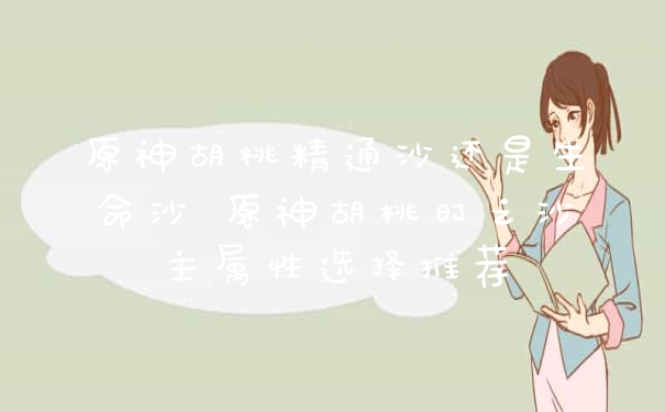 原神胡桃精通沙还是生命沙 原神胡桃时之沙主属性选择推荐