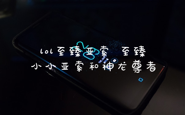 lol至臻亚索 至臻小小亚索和神龙尊者