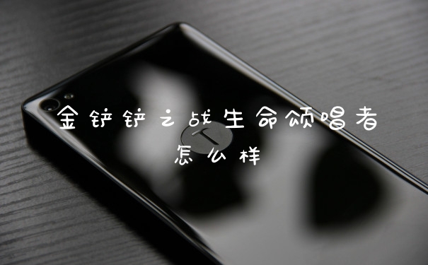 金铲铲之战生命颂唱者怎么样
