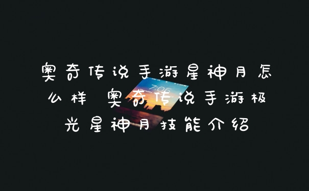 奥奇传说手游星神月怎么样 奥奇传说手游极光星神月技能介绍