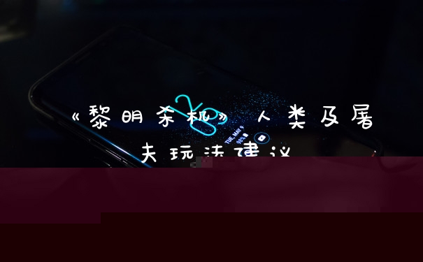 《黎明杀机》人类及屠夫玩法建议