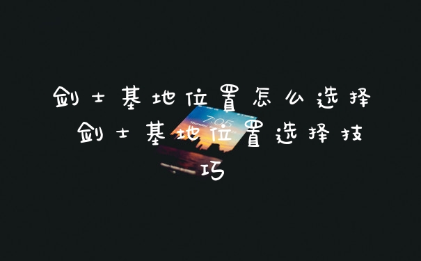 剑士基地位置怎么选择 剑士基地位置选择技巧