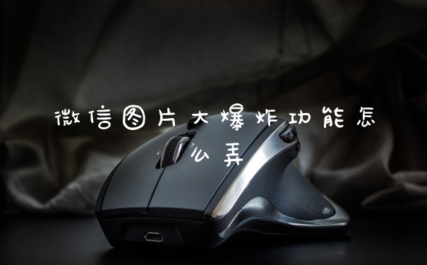 微信图片大爆炸功能怎么弄