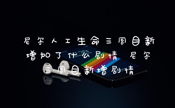 尼尔人工生命三周目新增加了什么剧情 尼尔三周目新增剧情