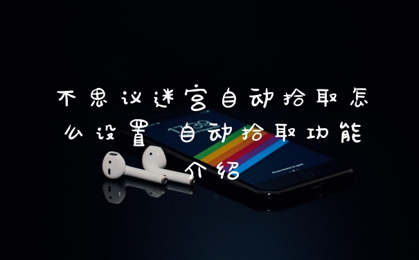不思议迷宫自动拾取怎么设置 自动拾取功能介绍