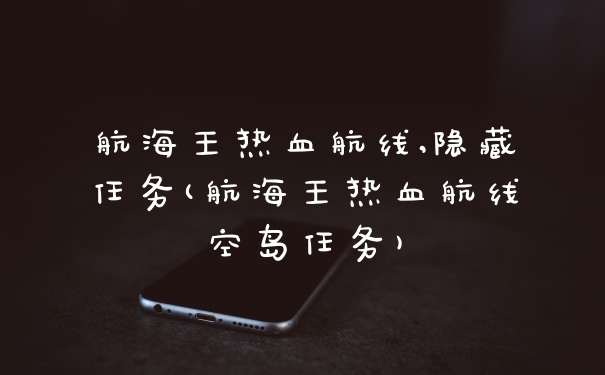 航海王热血航线,隐藏任务(航海王热血航线空岛任务)