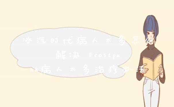 冰汽时代病人太多怎么解决 Frostpunk病人太多治疗办法