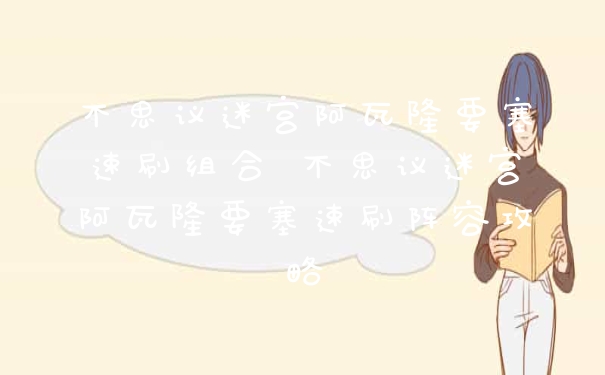不思议迷宫阿瓦隆要塞速刷组合 不思议迷宫阿瓦隆要塞速刷阵容攻略