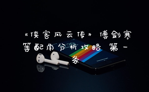 《侠客风云传》傅剑寒等配角分析攻略 第一条