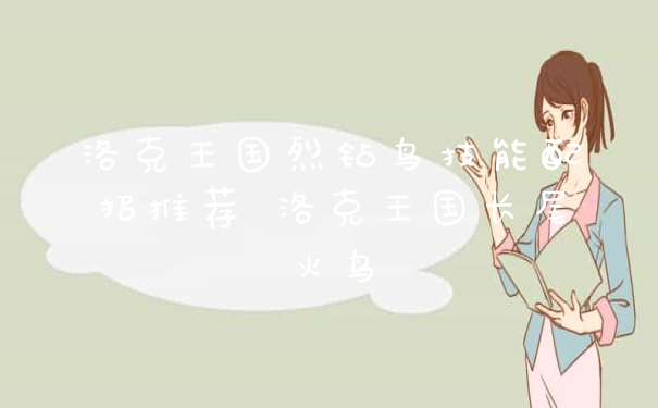 洛克王国烈钻鸟技能配招推荐 洛克王国长尾火鸟