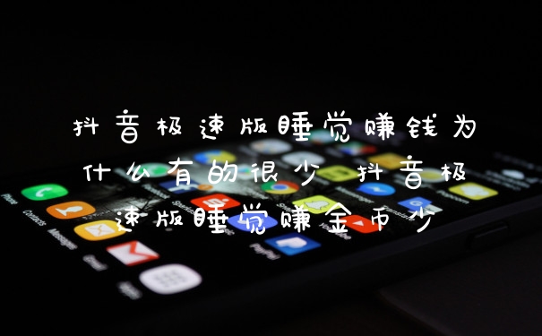 抖音极速版睡觉赚钱为什么有的很少 抖音极速版睡觉赚金币少