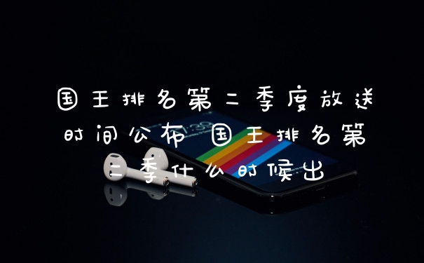 国王排名第二季度放送时间公布 国王排名第二季什么时候出
