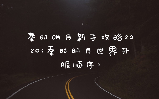 秦时明月新手攻略2020(秦时明月世界开服顺序)