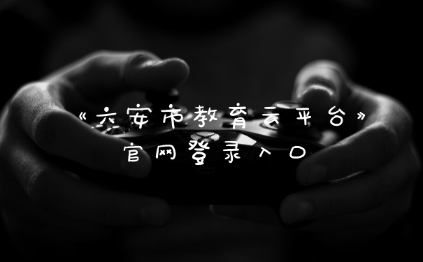 《六安市教育云平台》官网登录入口