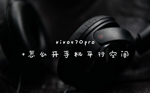 vivox70pro+怎么开手机平行空间