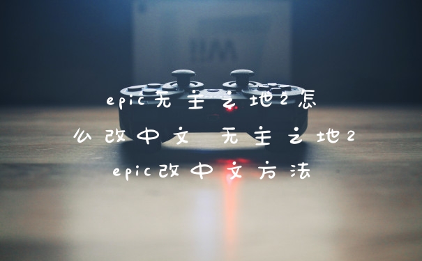 epic无主之地2怎么改中文 无主之地2epic改中文方法
