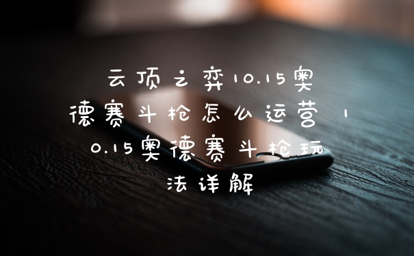 云顶之弈10.15奥德赛斗枪怎么运营 10.15奥德赛斗枪玩法详解
