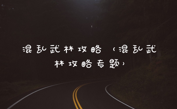 混乱武林攻略（混乱武林攻略专题）