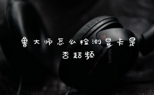 鲁大师怎么检测显卡是否超频