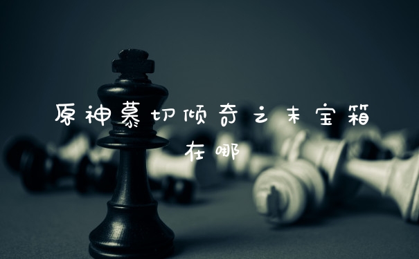 原神慕切倾奇之末宝箱在哪