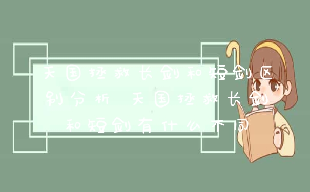 天国拯救长剑和短剑区别分析 天国拯救长剑和短剑有什么不同