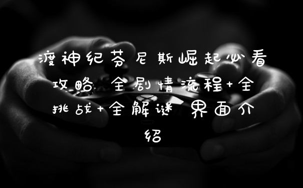 渡神纪芬尼斯崛起必看攻略 全剧情流程+全挑战+全解谜 界面介绍