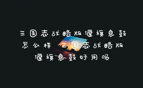 三国志战略版偃旗息鼓怎么样 三国志战略版偃旗息鼓好用吗