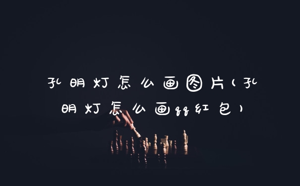 孔明灯怎么画图片(孔明灯怎么画qq红包)