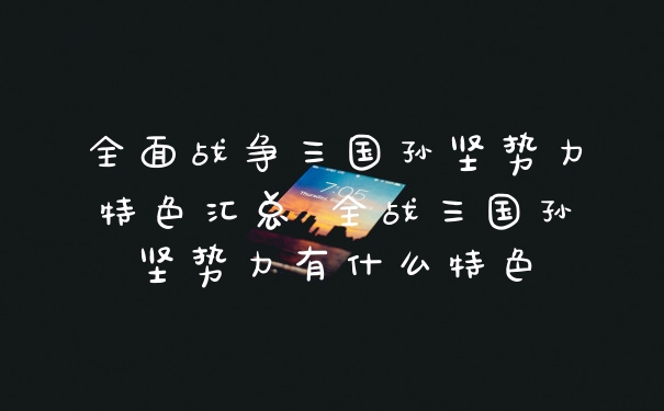 全面战争三国孙坚势力特色汇总 全战三国孙坚势力有什么特色