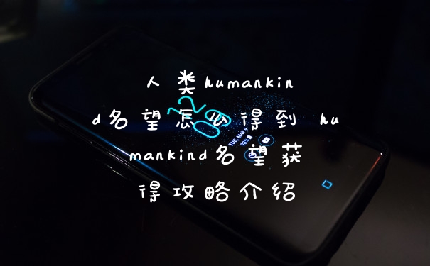 人类humankind名望怎么得到 humankind名望获得攻略介绍