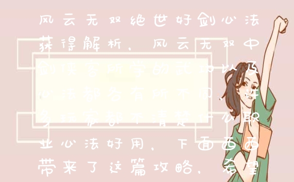 风云无双绝世好剑心法获得解析，风云无双中剑侠客所学的武功以及心法都各有所不同，许多玩家都不清楚什么职业心法好用，下面西西带来了这篇攻略，希望能帮助大家，赶紧去了解下吧。