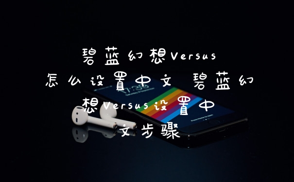 碧蓝幻想Versus怎么设置中文 碧蓝幻想Versus设置中文步骤