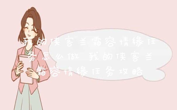我的侠客兰霜容情缘任务怎么做 我的侠客兰霜容情缘任务攻略