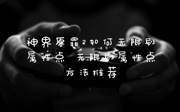 神界原罪2如何无限刷属性点 无限刷属性点方法推荐