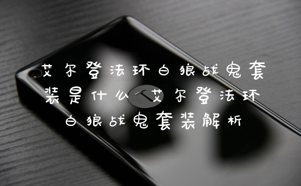 艾尔登法环白狼战鬼套装是什么 艾尔登法环白狼战鬼套装解析