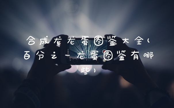 合成龙龙蛋图鉴大全(百分之一龙蛋图鉴有哪些)