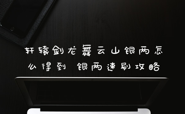 轩辕剑龙舞云山银两怎么得到 银两速刷攻略