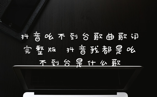 抖音吆不到台歌曲歌词完整版 抖音我都是吆不到台是什么歌