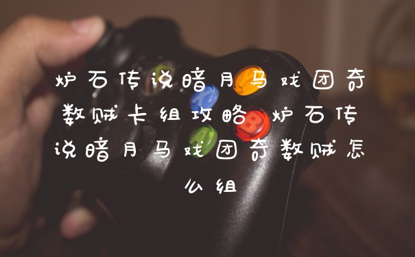 炉石传说暗月马戏团奇数贼卡组攻略 炉石传说暗月马戏团奇数贼怎么组