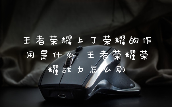 王者荣耀上了荣耀的作用是什么 王者荣耀荣耀战力怎么刷