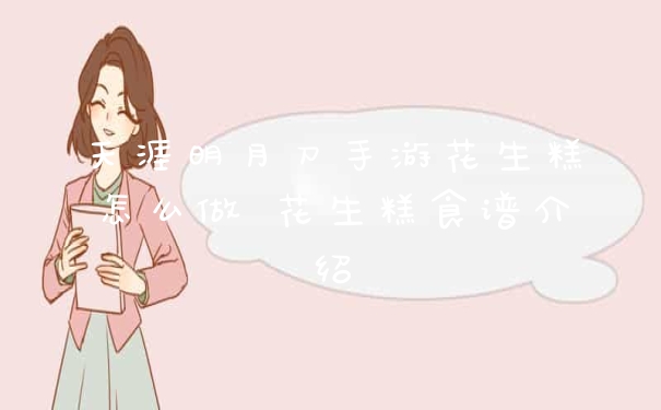 天涯明月刀手游花生糕怎么做 花生糕食谱介绍