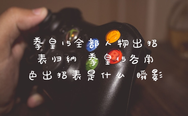 拳皇15全部人物出招表归纳 拳皇15各角色出招表是什么 瞬影