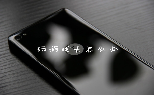 玩游戏卡怎么办