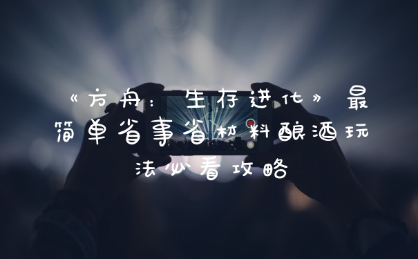 《方舟：生存进化》最简单省事省材料酿酒玩法必看攻略