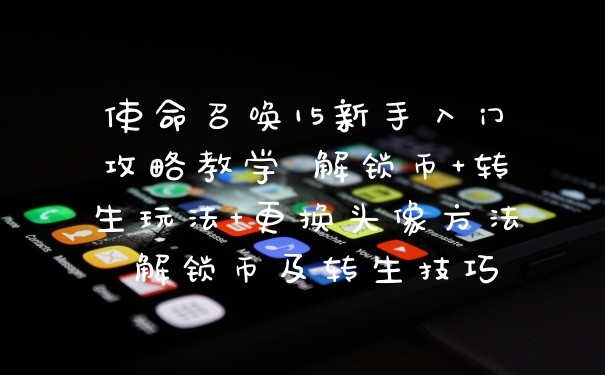 使命召唤15新手入门攻略教学 解锁币+转生玩法+更换头像方法 解锁币及转生技巧